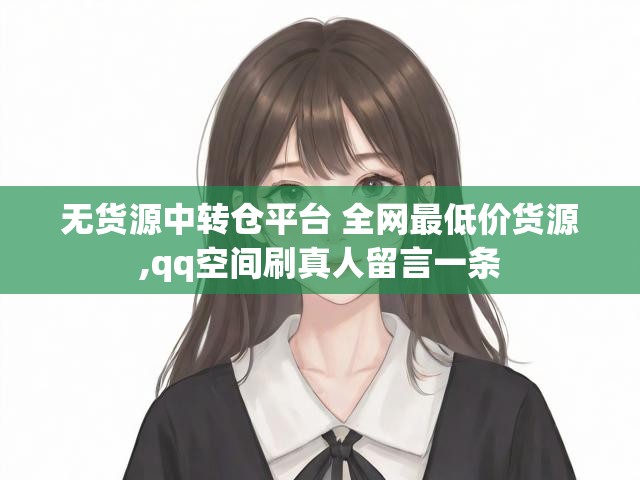 无货源中转仓平台 全网最低价货源,qq空间刷真人留言一条