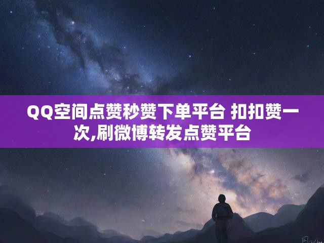 QQ空间点赞秒赞下单平台 扣扣赞一次,刷微博转发点赞平台