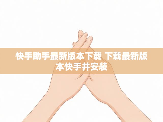 快手助手最新版本下载 下载最新版本快手并安装