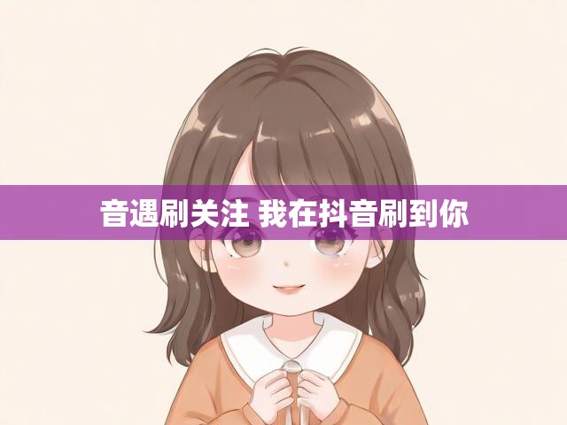 音遇刷关注 我在抖音刷到你