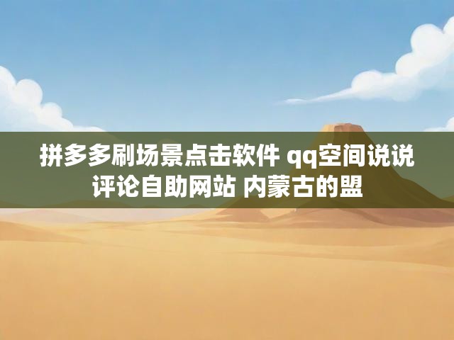 拼多多刷场景点击软件 qq空间说说评论自助网站 内蒙古的盟
