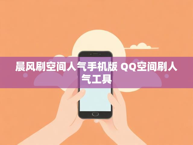 晨风刷空间人气手机版 QQ空间刷人气工具
