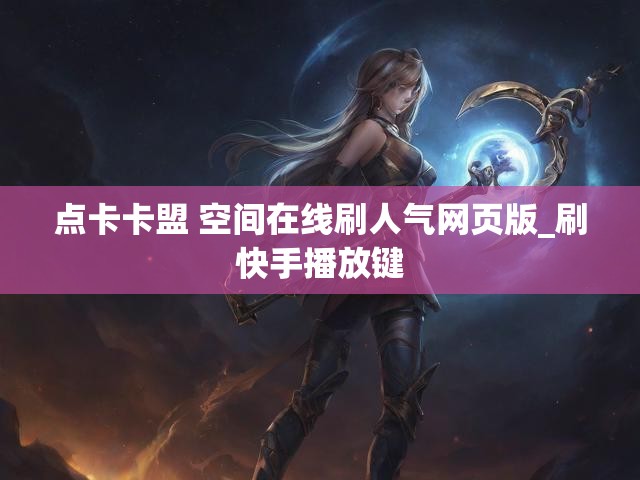 点卡卡盟 空间在线刷人气网页版_刷快手播放键
