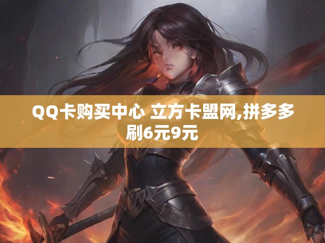 QQ卡购买中心 立方卡盟网,拼多多刷6元9元
