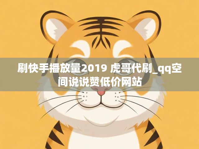 刷快手播放量2019 虎哥代刷_qq空间说说赞低价网站