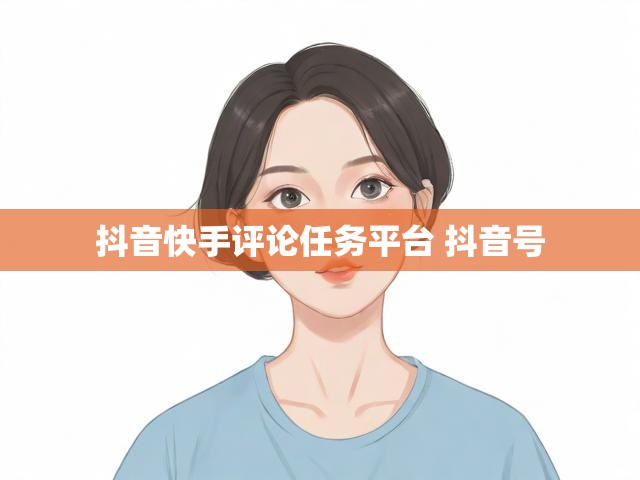 抖音快手评论任务平台 抖音号