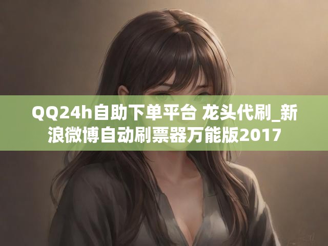 QQ24h自助下单平台 龙头代刷_新浪微博自动刷票器万能版2017