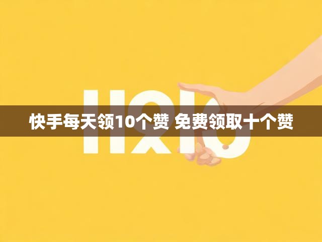 快手每天领10个赞 免费领取十个赞