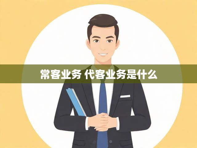 常客业务 代客业务是什么