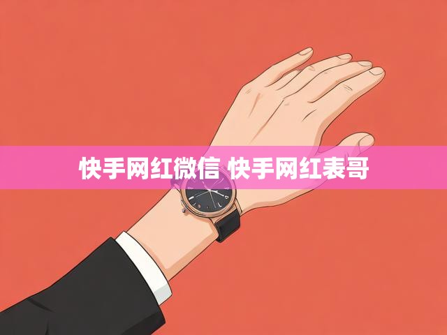 快手网红微信 快手网红表哥