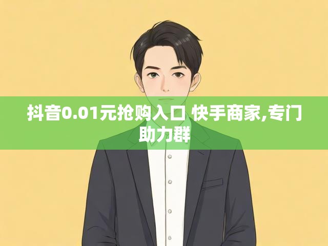 抖音0.01元抢购入口 快手商家,专门助力群
