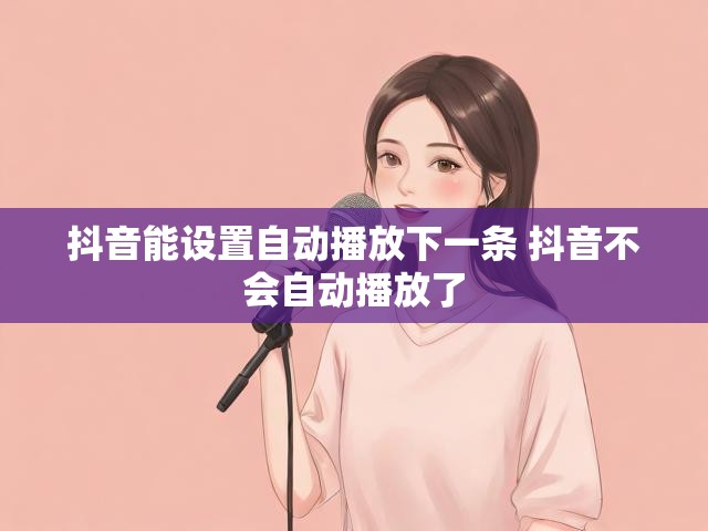 抖音能设置自动播放下一条 抖音不会自动播放了