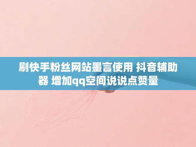 刷快手粉丝网站墨言使用 抖音辅助器 增加qq空间说说点赞量