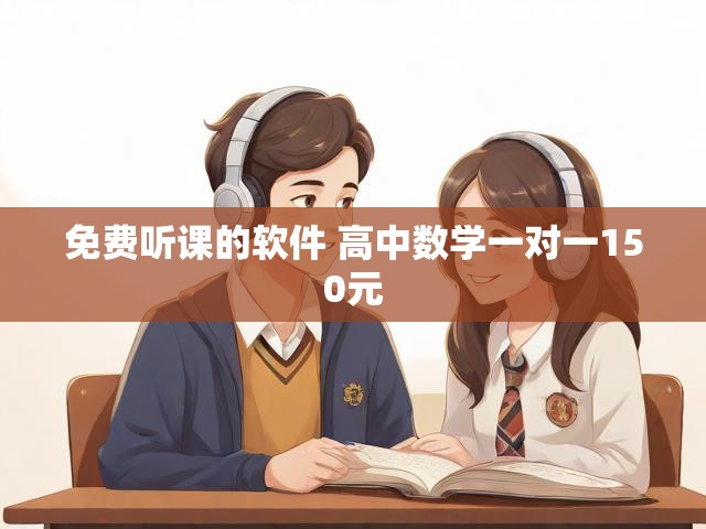 免费听课的软件 高中数学一对一150元