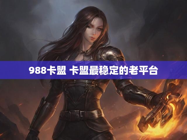 988卡盟 卡盟最稳定的老平台