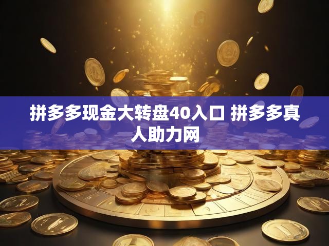 拼多多现金大转盘40入口 拼多多真人助力网