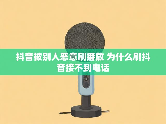 抖音被别人恶意刷播放 为什么刷抖音接不到电话