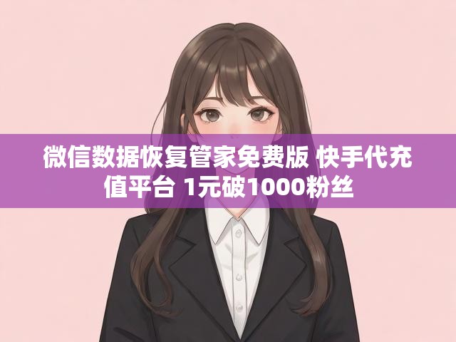 微信数据恢复管家免费版 快手代充值平台 1元破1000粉丝