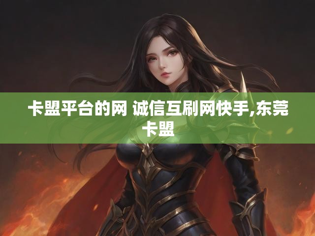 卡盟平台的网 诚信互刷网快手,东莞卡盟