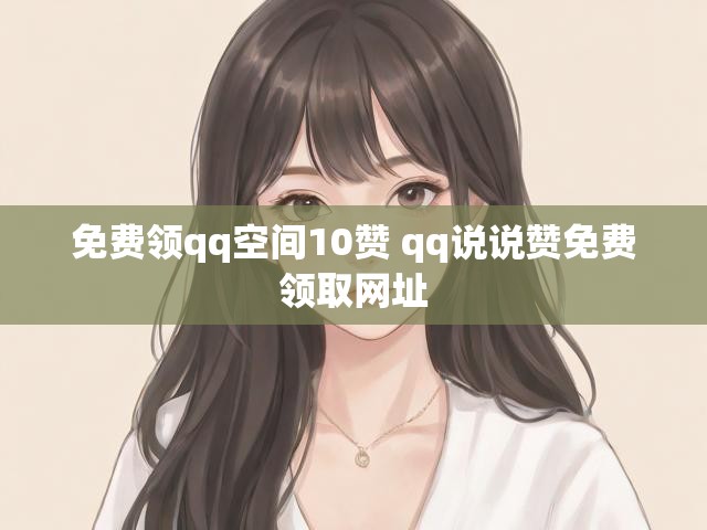 免费领qq空间10赞 qq说说赞免费领取网址