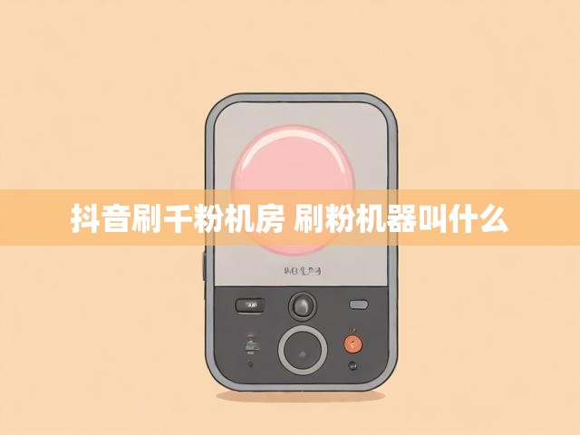 抖音刷千粉机房 刷粉机器叫什么