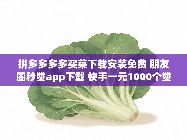 拼多多多多买菜下载安装免费 朋友圈秒赞app下载 快手一元1000个赞平台低价