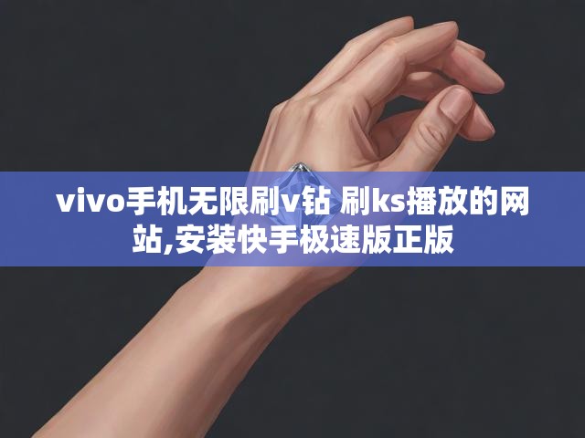 vivo手机无限刷v钻 刷ks播放的网站,安装快手极速版正版