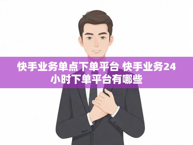 快手业务单点下单平台 快手业务24小时下单平台有哪些