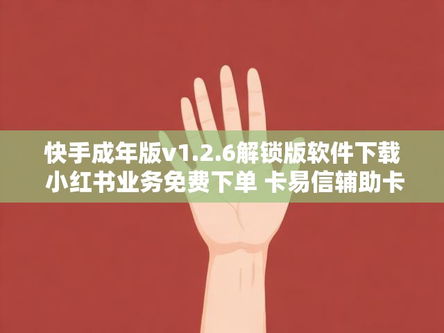 快手成年版v1.2.6解锁版软件下载 小红书业务免费下单 卡易信辅助卡盟官网