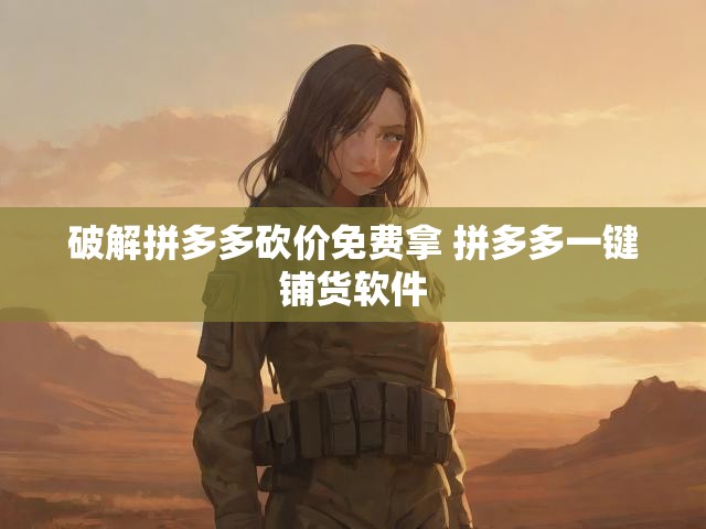 破解拼多多砍价免费拿 拼多多一键铺货软件
