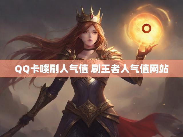 QQ卡噗刷人气值 刷王者人气值网站