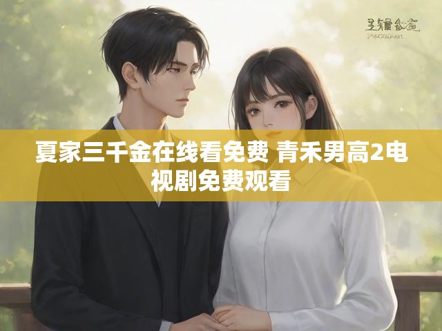 夏家三千金在线看免费 青禾男高2电视剧免费观看