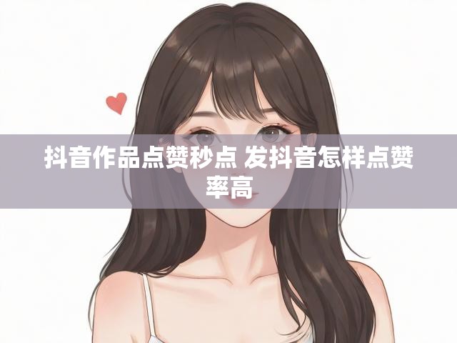 抖音作品点赞秒点 发抖音怎样点赞率高