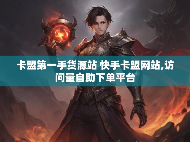 卡盟第一手货源站 快手卡盟网站,访问量自助下单平台