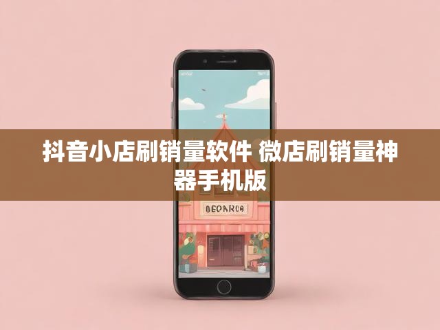 抖音小店刷销量软件 微店刷销量神器手机版