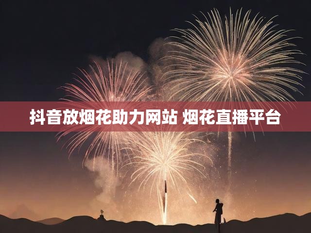 抖音放烟花助力网站 烟花直播平台