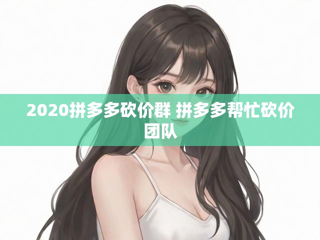 2020拼多多砍价群 拼多多帮忙砍价团队