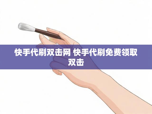 快手代刷双击网 快手代刷免费领取双击