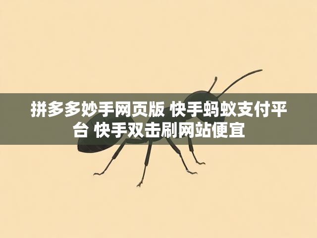 拼多多妙手网页版 快手蚂蚁支付平台 快手双击刷网站便宜