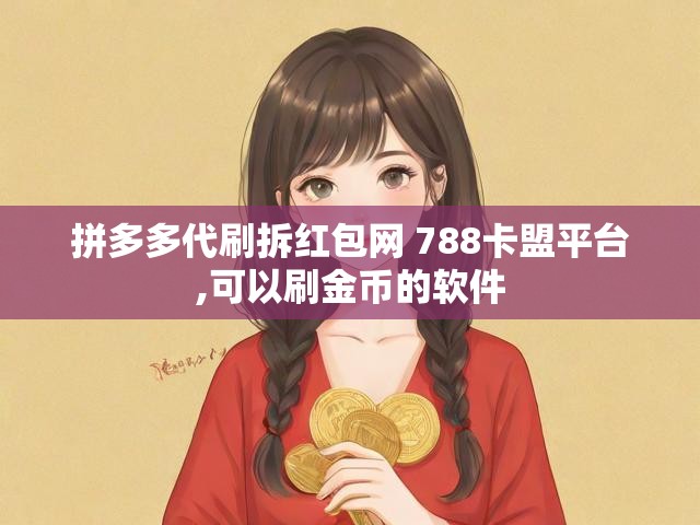 拼多多代刷拆红包网 788卡盟平台,可以刷金币的软件