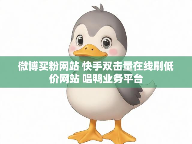 微博买粉网站 快手双击量在线刷低价网站 唱鸭业务平台