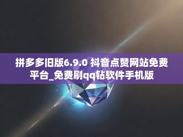 拼多多旧版6.9.0 抖音点赞网站免费平台_免费刷qq钻软件手机版