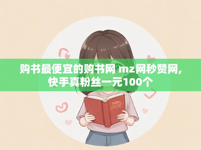 购书最便宜的购书网 mz网秒赞网,快手真粉丝一元100个