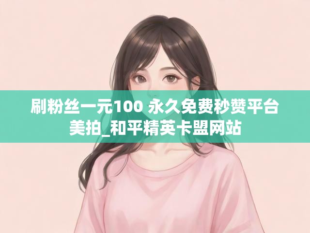 刷粉丝一元100 永久免费秒赞平台美拍_和平精英卡盟网站