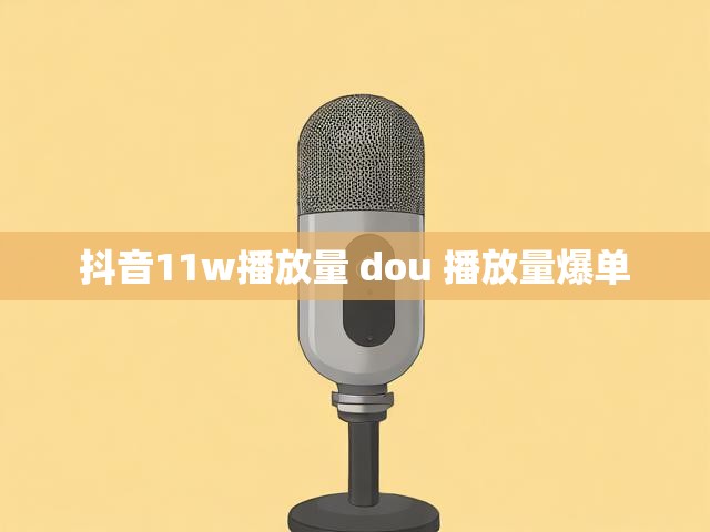 抖音11w播放量 dou 播放量爆单