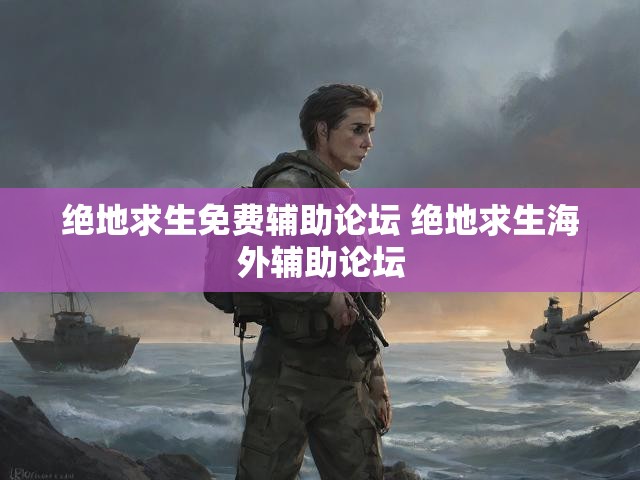 绝地求生免费辅助论坛 绝地求生海外辅助论坛