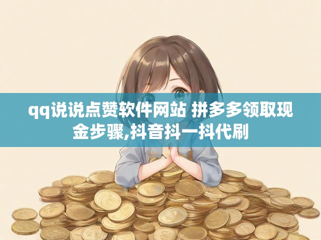 qq说说点赞软件网站 拼多多领取现金步骤,抖音抖一抖代刷