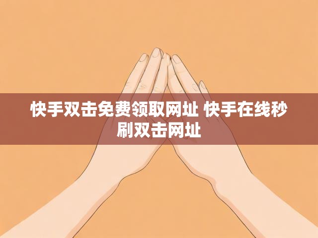 快手双击免费领取网址 快手在线秒刷双击网址