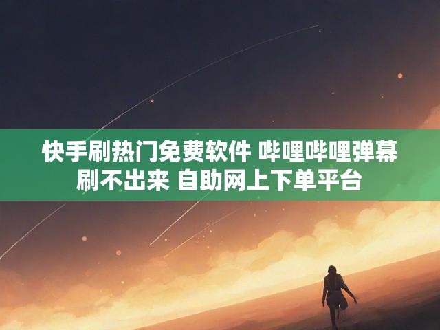 快手刷热门免费软件 哔哩哔哩弹幕刷不出来 自助网上下单平台
