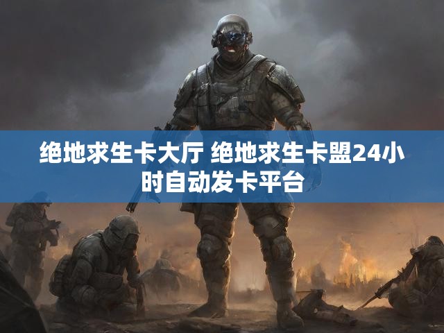 绝地求生卡大厅 绝地求生卡盟24小时自动发卡平台